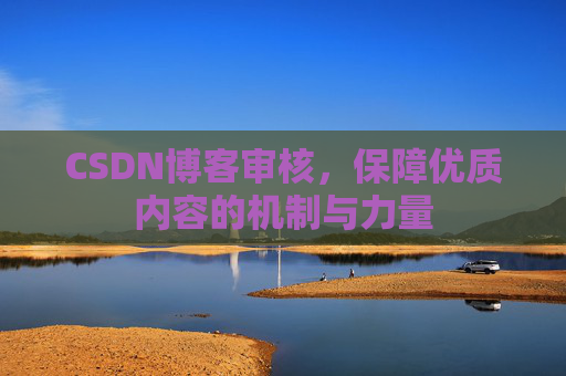 CSDN博客审核，保障优质内容的机制与力量