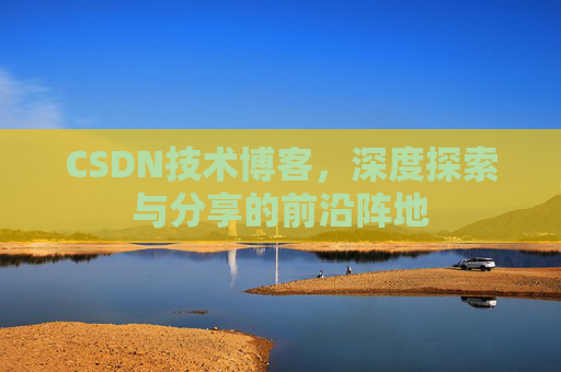 CSDN技术博客，深度探索与分享的前沿阵地